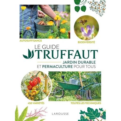 Le Guide Truffaut - Jardin Durable Et Permaculture Pour Tous - Autosuffisance - Biodiversité - 450 Variété - Toutes Les Techniques