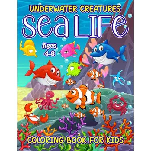 Underwater Creatures Sea Life Coloring Book For Kids Ages 4-8: Amazing Under Water Marine Life Coloring Book For Toddlers And Childrens