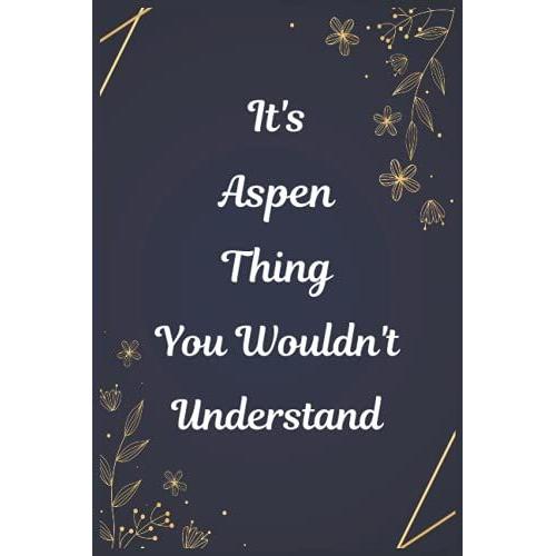 It's A Aspen Thing You Wouldn't Understand: Journal For An Awesome Aspen | Funny Notebook Gifts For Aspen, Great Gifts For Women, Girls, Best Gift For ... For Aspen | Size 6x9 Notebook | 110 Pages