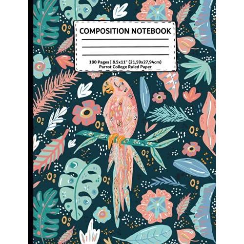 Parrot Composition Notebook: Composition Notebook College Ruled. Cutest Tropical Parrot Journal With Exotic Flowers And Leaves. Blank Lined School ... And Students. 100 Pages. Large 8.5x11.