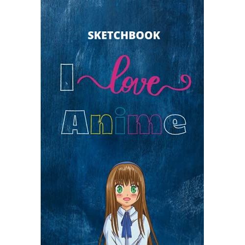 I Love Anime Sketchbook A5 6" X 9 150 Blank Pages, Anime Sketchbook For Anime Lovers, Drawing, Sketching, Planning, Notebook: Perfect For Taking ... Artists, Boys, Girls, Children, Manga Lovers