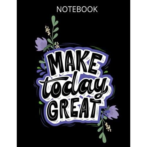 Notebook: Make Today Great: College Ruled Exercise Book 120 Pages Sized 8.5 X 11 Composition Notebooks