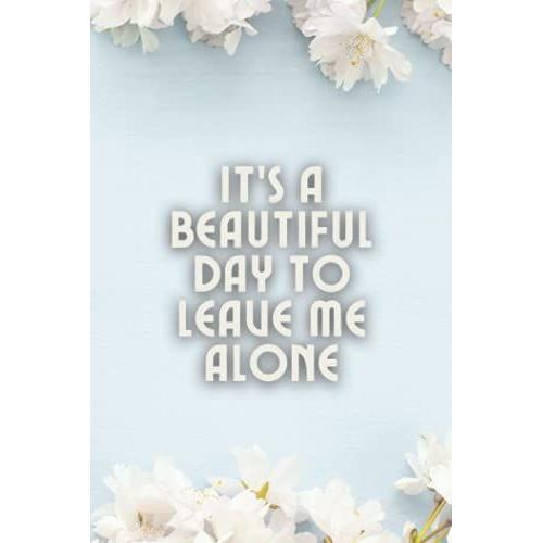 Itâs A Beautiful Day To Leave Me Alone: Blank Lined Notebook Snarky Sarcastic Gag Gift (Funny Office Journals) | 6 X 9 Inch Size 110 Pages