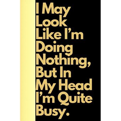 I May Look Like Im Doing Nothing, But In My Head Im Quite Busy: Blank Lined Notebook Snarky Sarcastic Gag Gift (Funny Office Journals) | 6 X 9 Inch Size 110 Pages