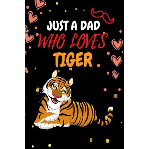 Just A Dad Who Loves Tiger: Lined Perpect Best Happy Fatherâs Day Gift Notebook From Daughter Or Son, Work Book, Dairy, Funny Hilarious Dad Gag Cute ... (Tiger), Thanksgiving, Christmas Gift