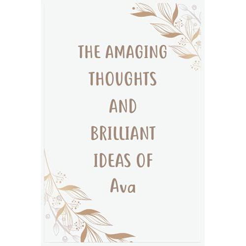 The Amazing Thoughts And Brilliant Ideas Of Ava: Journal For An Awesome Ava | Funny Notebook Gifts For Ava, Great Gifts For Women, Girls, Best Gift ... For Ava | Size 6x9 Notebook | 110 Pages