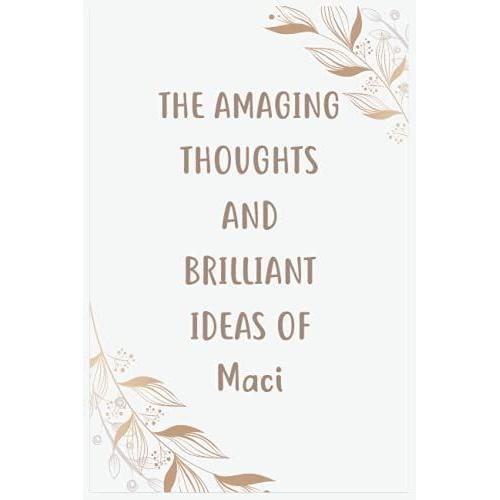 The Amazing Thoughts And Brilliant Ideas Of Maci: Journal For An Awesome Maci | Funny Notebook Gifts For Maci, Great Gifts For Women, Girls, Best Gift ... For Maci | Size 6x9 Notebook | 110 Pages