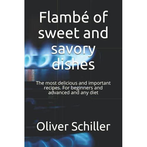 Flamb© Of Sweet And Savory Dishes: The Most Delicious And Important Recipes. For Beginners And Advanced And Any Diet