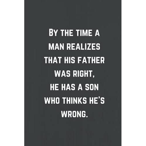By The Time A Man Realizes That His Father Was Right, He Has A Son Who Thinks Hes Wrong: Lined Notebook, Funny Home Office School Journal, Sarcastic Humor