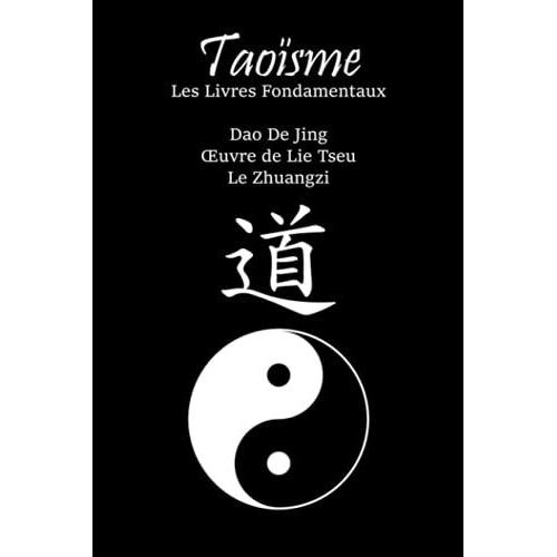 Taoïsme : Les Livres Fondamentaux: Dao De Jing ; Uvre De Lie Tseu ; Le Zhuangzi