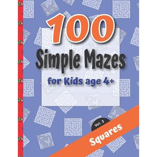 100 Simple Mazes For Kids 4+ Vol. 2 Squares: Easy Maze Puzzles For Children Age 4+, A Gift Of Love For Your Child, Providing Hours Of Fun While Learning The Important Skill Of Problem Solving.