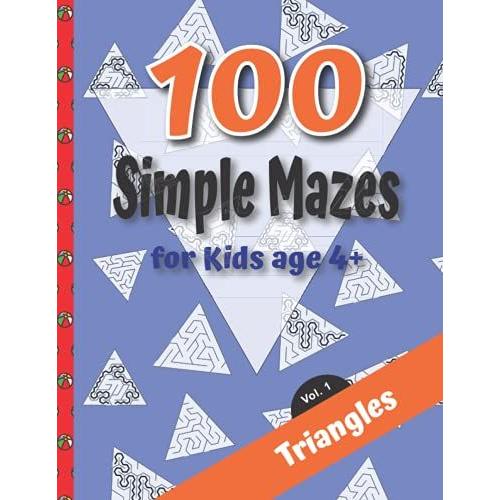 100 Simple Mazes For Kids 4+ Vol. 1 Triangles: Easy Maze Puzzles For Children Age 4+, A Gift Of Love For Your Child, Providing Hours Of Fun While ... Of Problem Solving. Volume 01 Triangles.