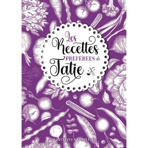 Les Recettes Préférées De Tatie: Carnet De Cuisine Personnalisé À Remplir | 50 Recettes À Compléter | Grand Format A4 | Cadeau Idéal Noël Et ... Grands Parents, Nounou, Maîtresse Décole.