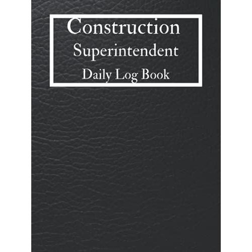 Construction Superintendent Daily Log Book: Job Site Project Management Report, Site Book, Record Workforce, Tasks, Schedules, Daily Activities, Subcontractors, Equipment , Etc. (Volume 4)