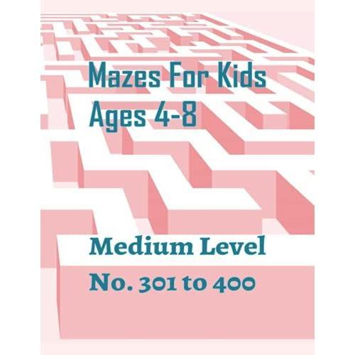 Mazes For Kids Ages 4-8 Medium Level No. 301 To 400: The Maze Activity Book For Kids With 100 Different Mazes, Great For Developing Problem-Solving ... White Paper, Size 8.5x11 127 Pages.