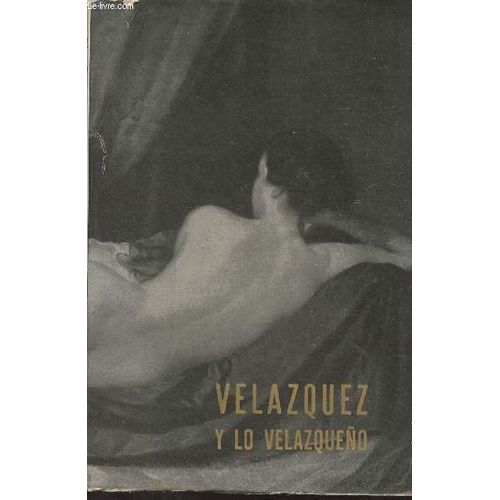 Velazquez Y Lo Velazqueno - Catalogo De La Exposicion Homenaje A Diego De Silva Velazquez En El Iii Centenario De Su Muerte 1660-1960