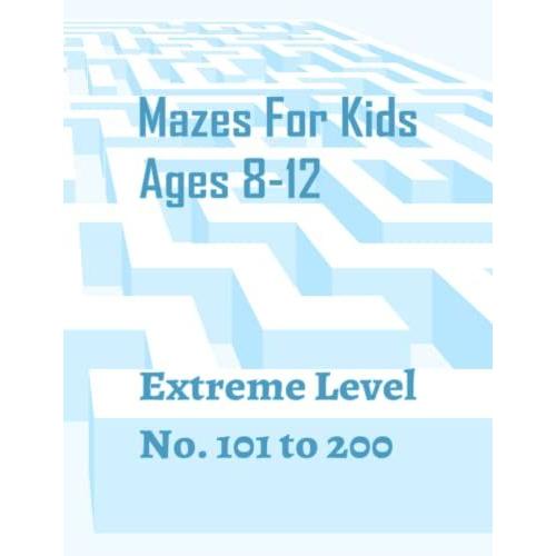 Mazes For Kids Ages 8-12 Extreme Level No. 101 To 200: The Maze Activity Book For Kids With 100 Different Mazes, Great For Developing Problem-Solving ... White Paper, Size 8.5x11 127 Pages.