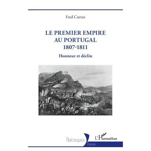 Le Premier Empire Au Portugal 1807-1811 - Honneur Et Déclin