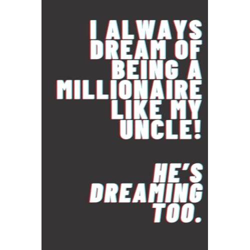 I Always Dream Of Being A Millionaire Like My Uncle! Hes Dreaming Too.: Lined Notebook 6x9 120 Pages