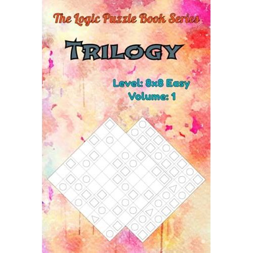 The Logic Puzzle Book Series Trilogy Level: Easy 8x8 Volume: 1: Tricky Logic Puzzles For Adults: 100 Easy Trilogy Puzzles To Challenge Your Brain Power.