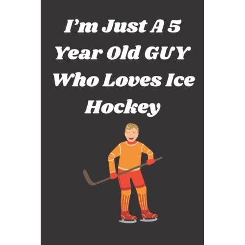 Im Just A 5 Year Old Guy Who Loves Ice Hockey: This Adorable Journal Is The Perfect Birthday Gift For Guys, Grandchildren, Couples, Kids, Students, And School Guy. A Gift For Ice Hockey Fans