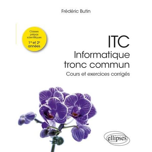 Itc - Informatique Tronc Commun Prépas Scientifiques 1re Et 2e Années - Cours Et Exercices Corrigés
