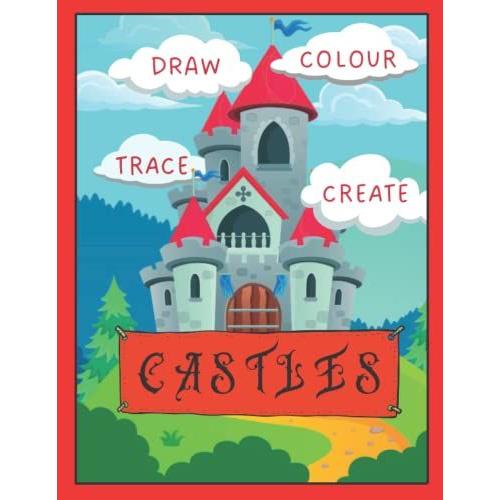 Trace, Copy, Colour And Create Castles: How To Draw Castles From Basic Outlines To Complex Buildings 8.5 X 11 120 Pages