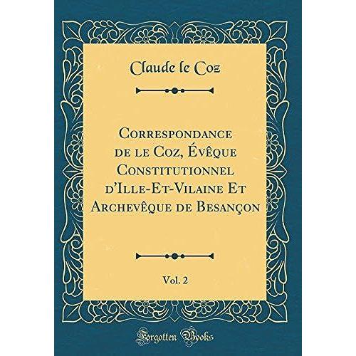 Correspondance De Le Coz, Eveque Constitutionnel D'ille-Et-Vilaine Et Archeveque De Besancon, Vol. 2 (Classic Reprint)