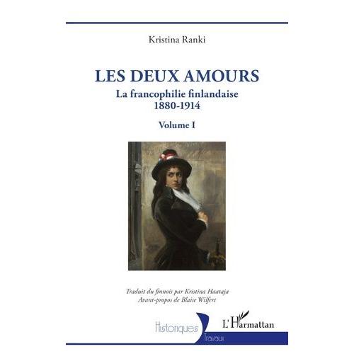 Les Deux Amours - La Francophilie Finlandaise 1880-1914 - Volume I