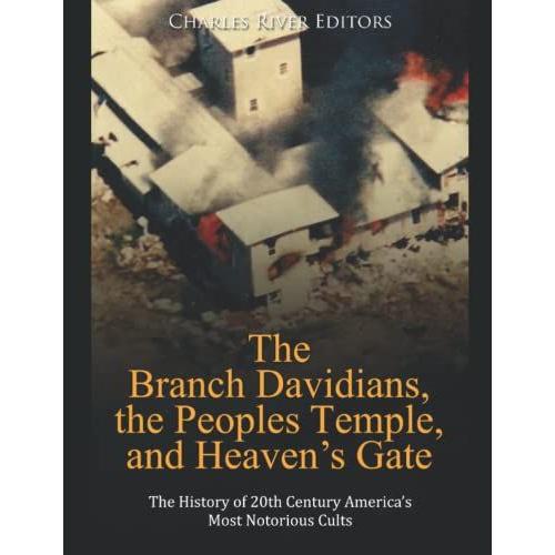 The Branch Davidians, The Peoples Temple, And Heavens Gate: The History Of 20th Century Americas Most Notorious Cults