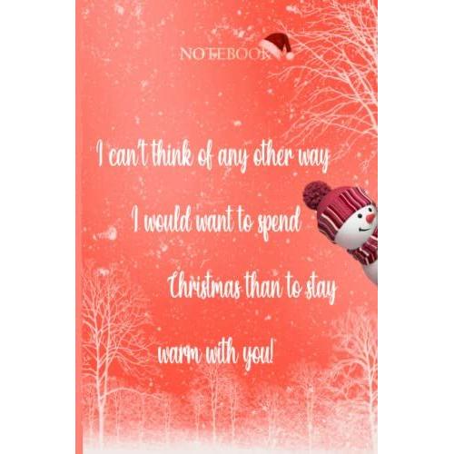 I Canât Think Of Any Other Way I Would Want To Spend Christmas Than To Stay Warm With You!: Quote Christmas Notebook / Journal , 120 Pages Blank Lined , 6x9 , Matte Finish Cover