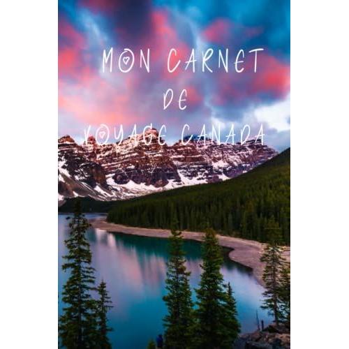 Mon Carnet De Voyage Canada: Carnet De Voyage Remplir De 100 Pages Lign©Es De Taille 6x9 Po (15,24 X 22,86 Cm)|Journal De Bord Et Carnet De Voyage Imprimer Pour Vos Vacances R©Ussies Au Canada.