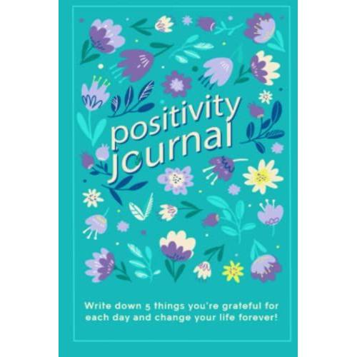 Positivity Journal: Write Down 5 Things That Are Positive About You And Your Day For Women Personal Growth And Gratitude 6 X 9 Pages 150