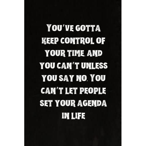 Youve Gotta Keep Control Of Your Time, And You Cant Unless You Say No. You Cant Let People Set Your Agenda In Life: Best Intovert Quotes Notebook 120 Pages 6x9 | Funny Quote Gifts For Introverts