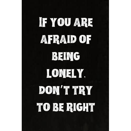If You Are Afraid Of Being Lonely, Donât Try To Be Right: Best Intovert Quotes Notebook 120 Pages 6x9 | Funny Quote Gifts For Introverts