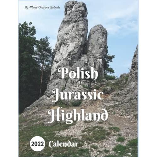 Polish Jurassic Highland 2022 Calendar: Beautiful Unique Landscapes From An Old Part Of Polands Heart - Jura. Majestic Views Of The Nature Hiding Its ... Of Limestone Minerals. 12-Month Calendar.