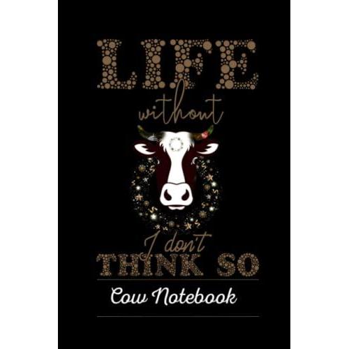 Life Without Cow, I Dont Thinks So - Notebook: Cow Lovers Blank Lined Journal Notebook For Writing Notes Or Journaling. Lovely Christmas Gifts For Farm Animals Lover Girls Women And Boys.