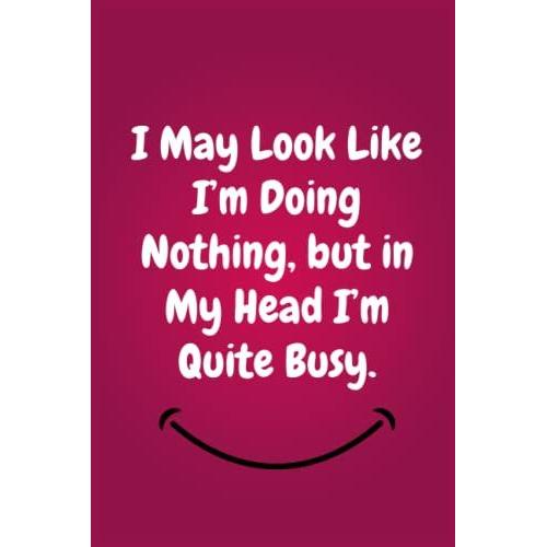 I May Look Like Im Doing Nothing, But In My Head Im Quite Busy.: Lined Blank Notebook Journal With A Funny Saying On The Outside, Coworker Notebook ... Office Journals): 6''x9'' Inches, 120 Pages.