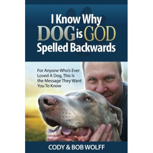 I Know Why Dog Is God Spelled Backwards: For Anyone Whos Ever Loved A Dog This Is The Message They Want You To Know