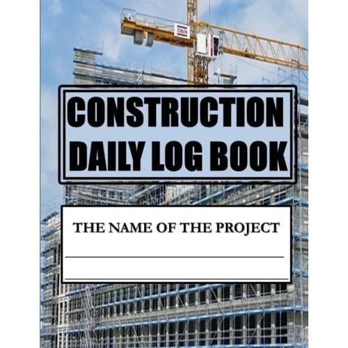 Construction Daily Log Book (8.5in. X 11in.) | A Jobsite Project Management Report: Record Weather Conditions, Safety Issues, Tasks, Daily Activities, Workforce, Equipment And Many More