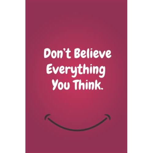 Donât Believe Everything You Think. : Lined Blank Notebook Journal With A Funny Saying On The Outside, Coworker Notebook (Funny Office Journals): 6''x9'' Inches, 120 Pages.