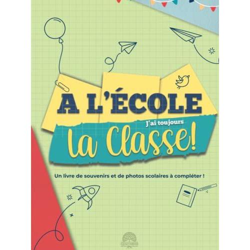 À L'école Jai Toujours La Classe: Un Livre De Souvenirs Et De Photos Scolaires À Compléter ! Mémoriser Et Rassembler Un Condensé Des Images Et Anecdotes De L'école Maternelle Jusqu'au Lycée