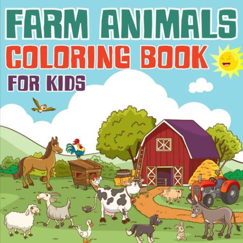 Farm Animals Coloring Book For Kids: Happy Farm Animals Coloring Book For Kids Ages 4-8 / Animals On The Farm Cow, Horse, Chicken, Pig, And Many For For Every Child, Toddlers, Boys & Girls
