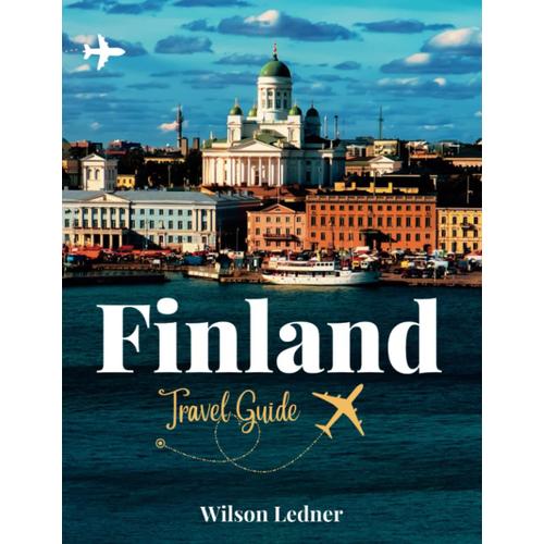 Finland Travel Guide: A Comprehensive Journey Through Finnish Culture, History, And Cuisine, Including The Best Time To Visit (Globetrotters Adventure)