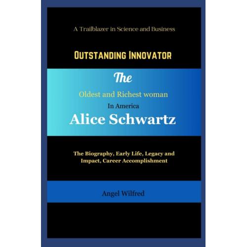 A Trailblazer In Science And Business Outstanding Innovator The Oldest And Richest Woman In America Alice Schwartz: The Biography, Early Life, ... (The Prominently Self Made Women)