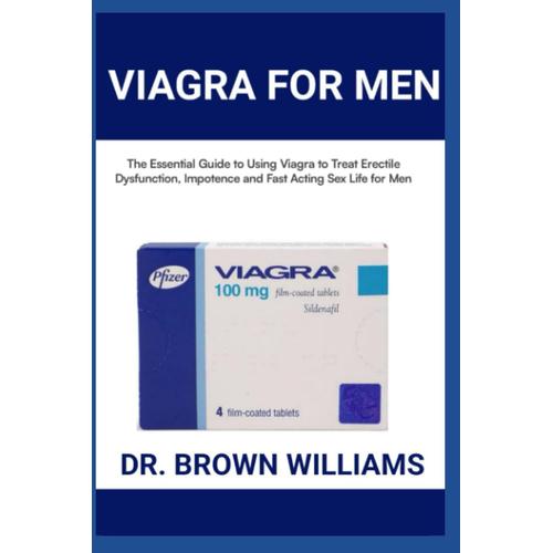 Viagra For Men: The Essential Guide To Using Viagra To Treat Erectile Dysfunction, Impotence And Fast Acting Sex Life For Men