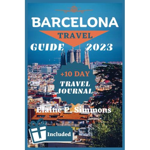 Barcelona Travel Guide 2023: Barcelona Unveiled: Your Pocket Guide To History, Art, Culture, And Hidden Gems For A Memorable Trip +10 Days Travel Journal