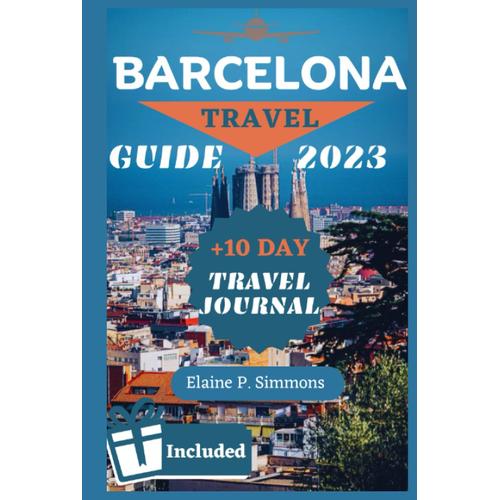 Barcelona Travel Guide 2023: Barcelona Unveiled: Your Pocket Guide To History, Art, Culture, And Hidden Gems For A Memorable Trip +10 Days Travel Journal