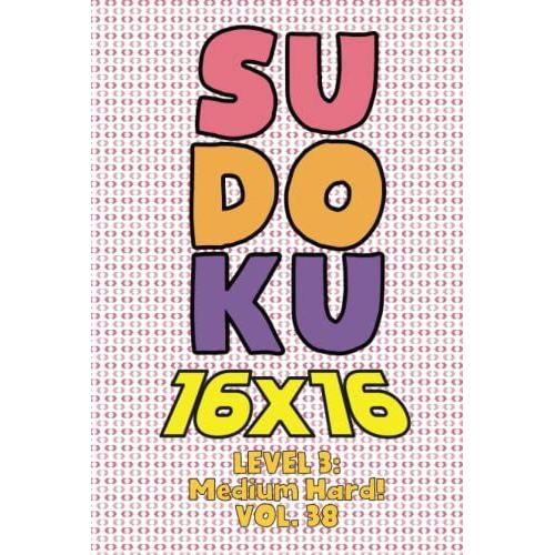 Sudoku 16 X 16 Level 3: Medium Hard! Vol. 38: Play 16x16 Grid Sudoku Medium Hard Level Volumes 1-40 Solve Number Puzzles Become A Sudoku Expert On The ... All Ages Boys And Girls Kids To Adult Gift