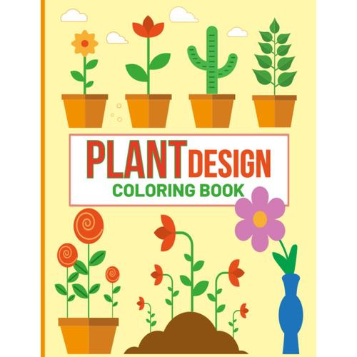 Plant Design Coloring Book: Houseplant And Plant Design Coloring Book For Kids And Teens. Funny Botanical Gift For Plants Lover, Daughter, Granddaughter And Little Sister.